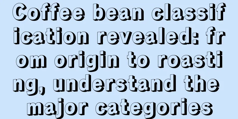 Coffee bean classification revealed: from origin to roasting, understand the major categories