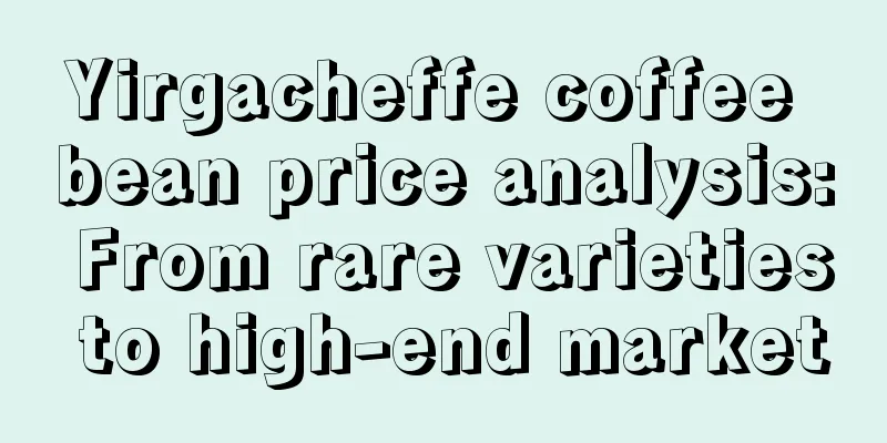 Yirgacheffe coffee bean price analysis: From rare varieties to high-end market