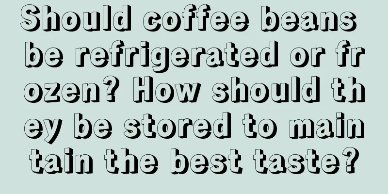 Should coffee beans be refrigerated or frozen? How should they be stored to maintain the best taste?
