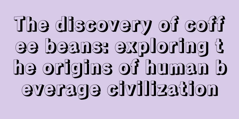 The discovery of coffee beans: exploring the origins of human beverage civilization