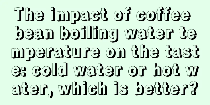 The impact of coffee bean boiling water temperature on the taste: cold water or hot water, which is better?