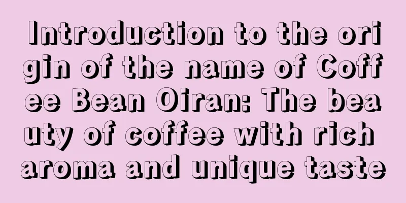 Introduction to the origin of the name of Coffee Bean Oiran: The beauty of coffee with rich aroma and unique taste