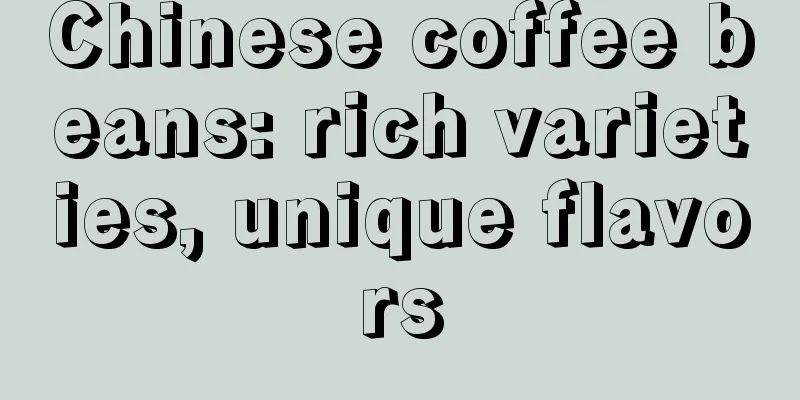 Chinese coffee beans: rich varieties, unique flavors