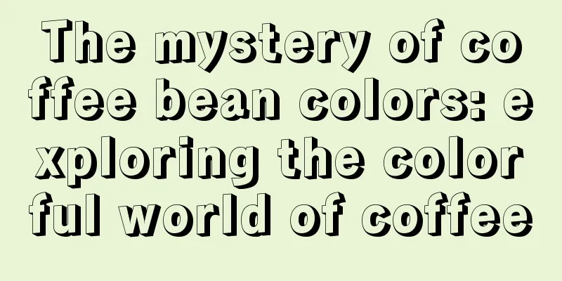 The mystery of coffee bean colors: exploring the colorful world of coffee