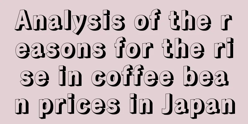 Analysis of the reasons for the rise in coffee bean prices in Japan