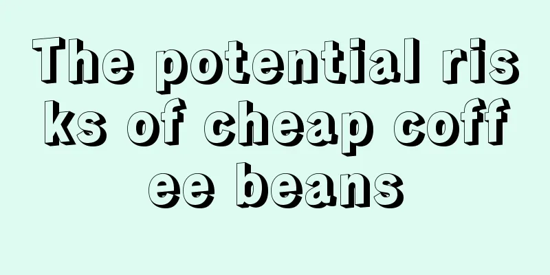 The potential risks of cheap coffee beans