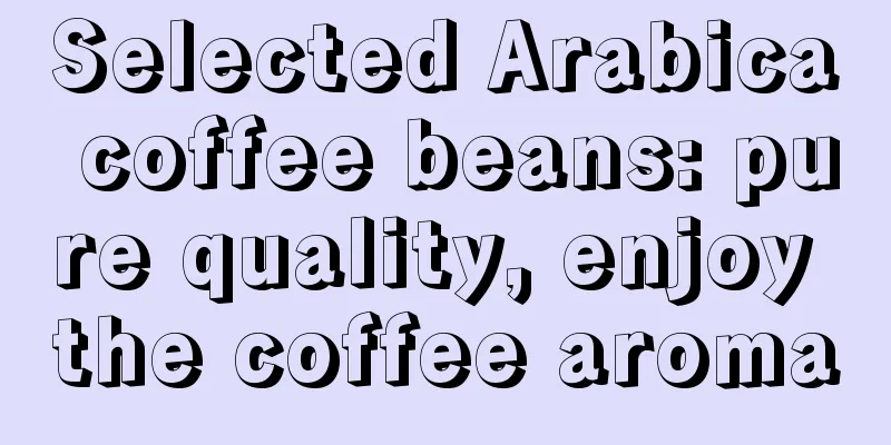 Selected Arabica coffee beans: pure quality, enjoy the coffee aroma