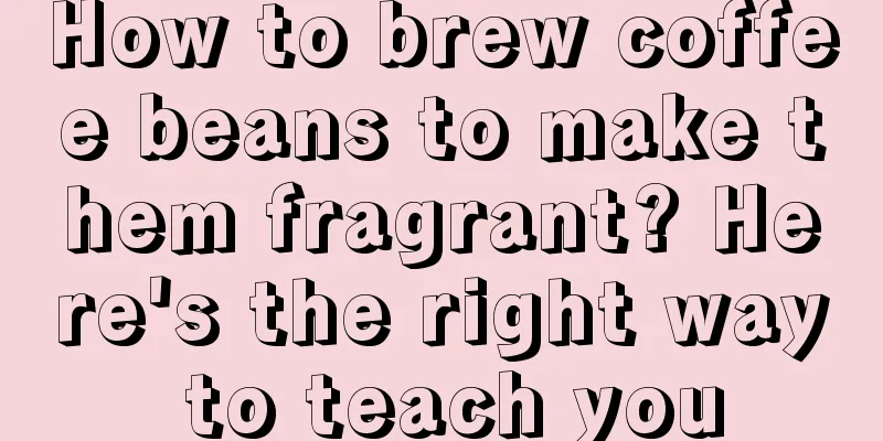 How to brew coffee beans to make them fragrant? Here's the right way to teach you