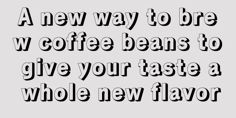 A new way to brew coffee beans to give your taste a whole new flavor