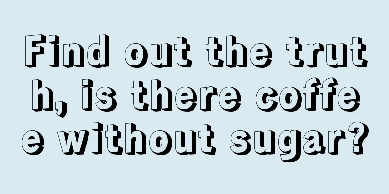 Find out the truth, is there coffee without sugar?