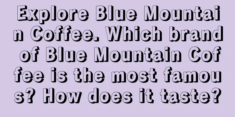 Explore Blue Mountain Coffee. Which brand of Blue Mountain Coffee is the most famous? How does it taste?