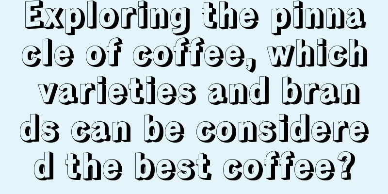 Exploring the pinnacle of coffee, which varieties and brands can be considered the best coffee?
