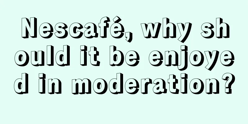 Nescafé, why should it be enjoyed in moderation?