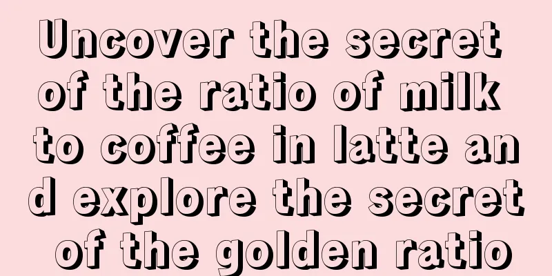 Uncover the secret of the ratio of milk to coffee in latte and explore the secret of the golden ratio