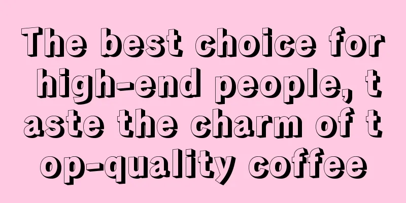 The best choice for high-end people, taste the charm of top-quality coffee