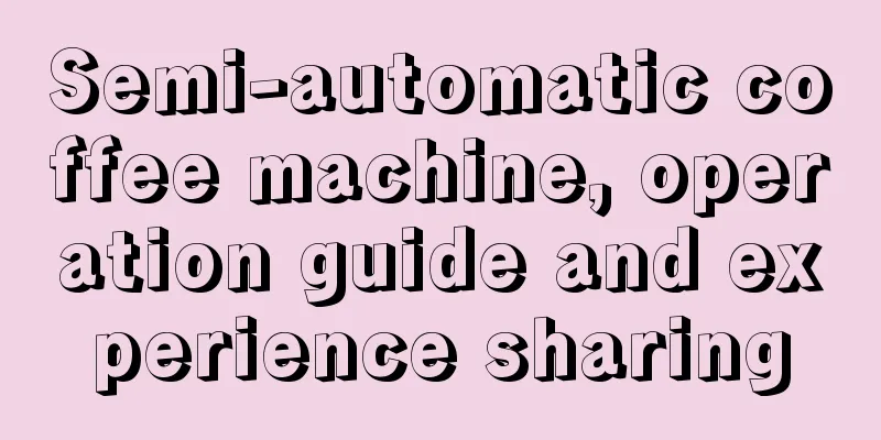Semi-automatic coffee machine, operation guide and experience sharing
