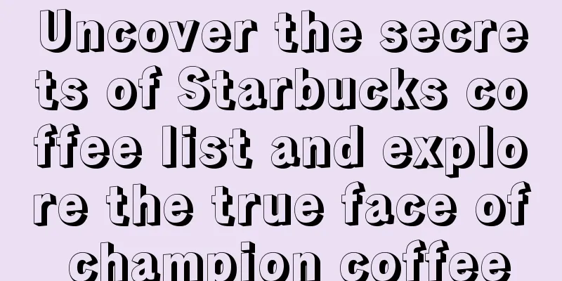 Uncover the secrets of Starbucks coffee list and explore the true face of champion coffee