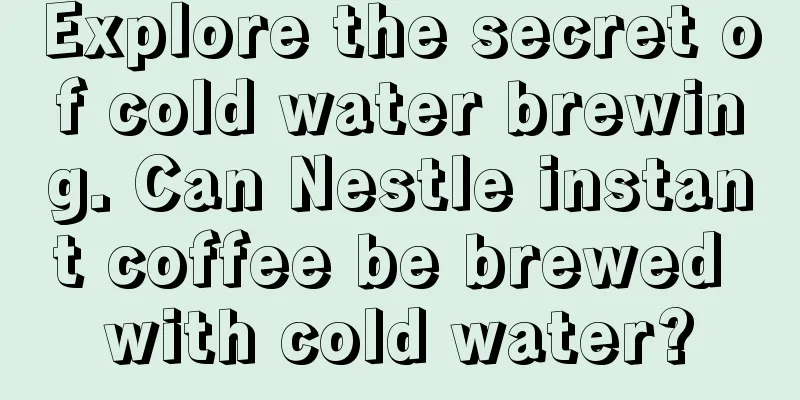 Explore the secret of cold water brewing. Can Nestle instant coffee be brewed with cold water?