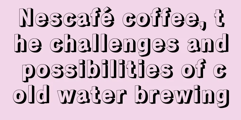 Nescafé coffee, the challenges and possibilities of cold water brewing