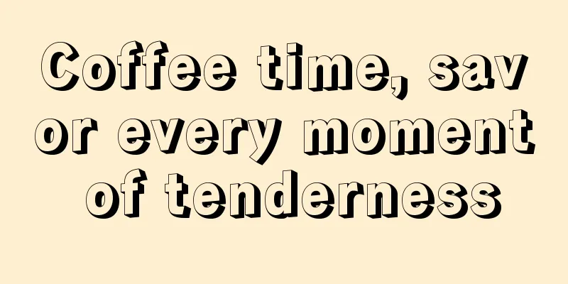 Coffee time, savor every moment of tenderness