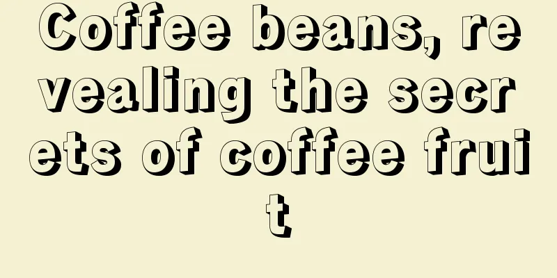 Coffee beans, revealing the secrets of coffee fruit