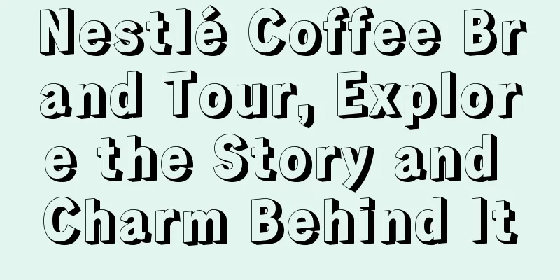 Nestlé Coffee Brand Tour, Explore the Story and Charm Behind It