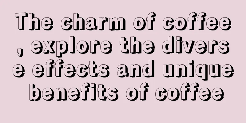 The charm of coffee, explore the diverse effects and unique benefits of coffee