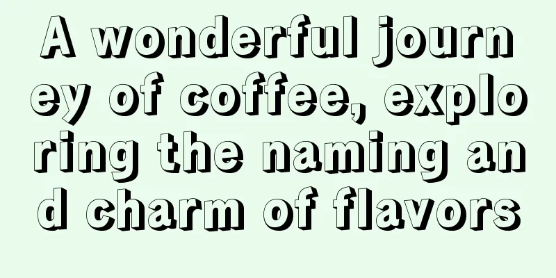 A wonderful journey of coffee, exploring the naming and charm of flavors