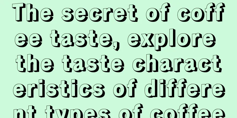 The secret of coffee taste, explore the taste characteristics of different types of coffee