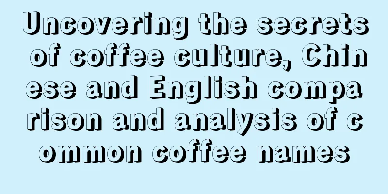 Uncovering the secrets of coffee culture, Chinese and English comparison and analysis of common coffee names