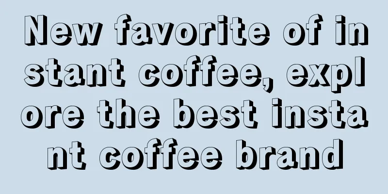 New favorite of instant coffee, explore the best instant coffee brand