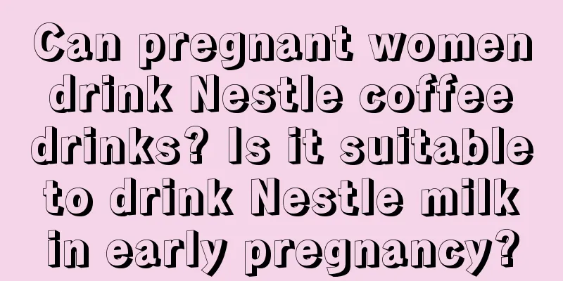 Can pregnant women drink Nestle coffee drinks? Is it suitable to drink Nestle milk in early pregnancy?