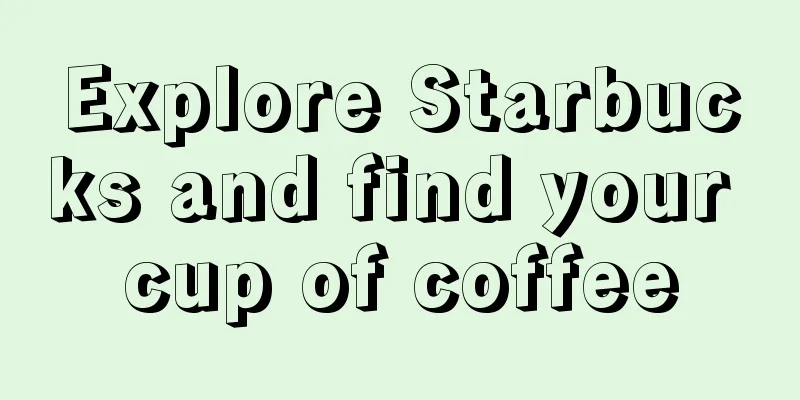 Explore Starbucks and find your cup of coffee