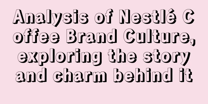 Analysis of Nestlé Coffee Brand Culture, exploring the story and charm behind it