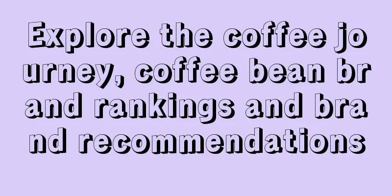 Explore the coffee journey, coffee bean brand rankings and brand recommendations