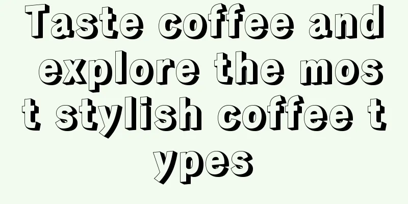 Taste coffee and explore the most stylish coffee types