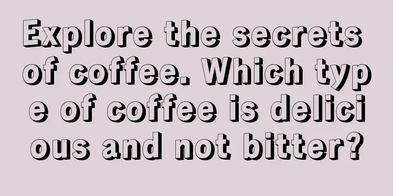 Explore the secrets of coffee. Which type of coffee is delicious and not bitter?