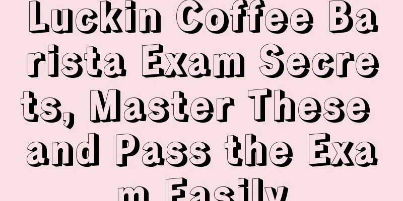 Luckin Coffee Barista Exam Secrets, Master These and Pass the Exam Easily