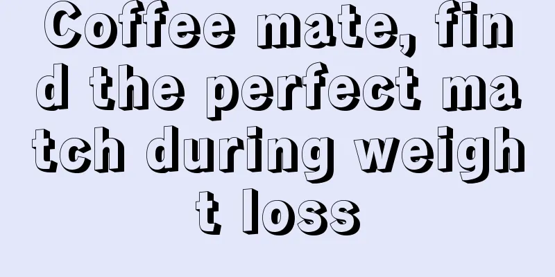 Coffee mate, find the perfect match during weight loss