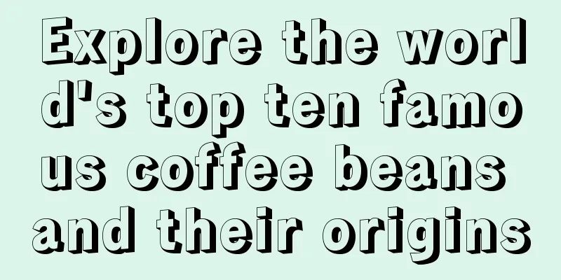 Explore the world's top ten famous coffee beans and their origins
