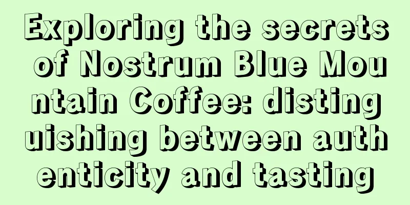 Exploring the secrets of Nostrum Blue Mountain Coffee: distinguishing between authenticity and tasting