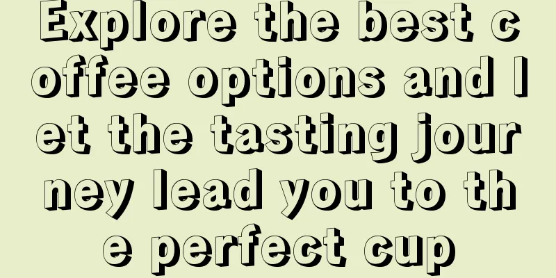 Explore the best coffee options and let the tasting journey lead you to the perfect cup