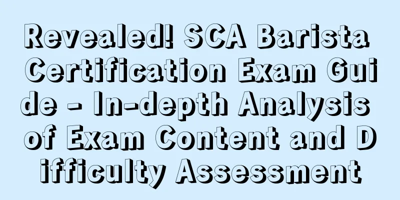 Revealed! SCA Barista Certification Exam Guide - In-depth Analysis of Exam Content and Difficulty Assessment