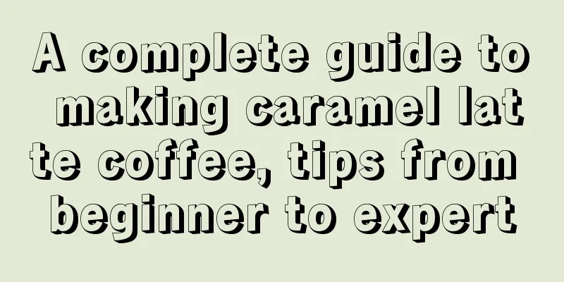 A complete guide to making caramel latte coffee, tips from beginner to expert