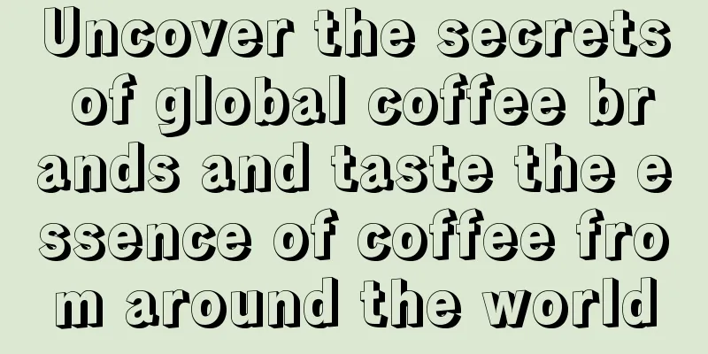 Uncover the secrets of global coffee brands and taste the essence of coffee from around the world