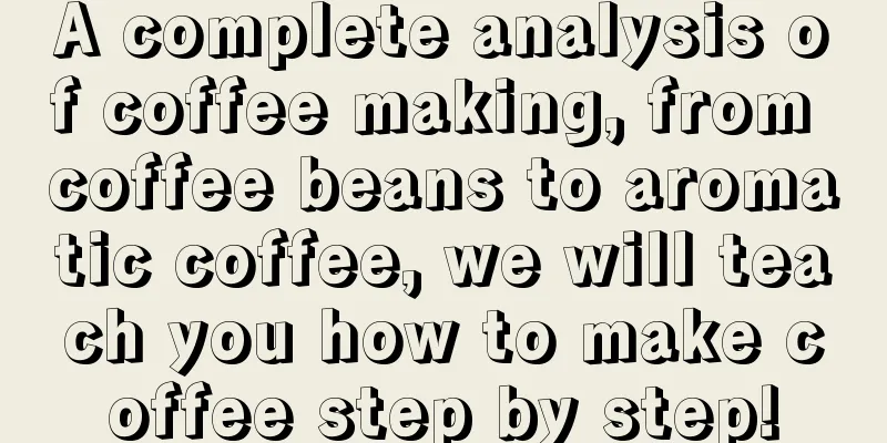A complete analysis of coffee making, from coffee beans to aromatic coffee, we will teach you how to make coffee step by step!