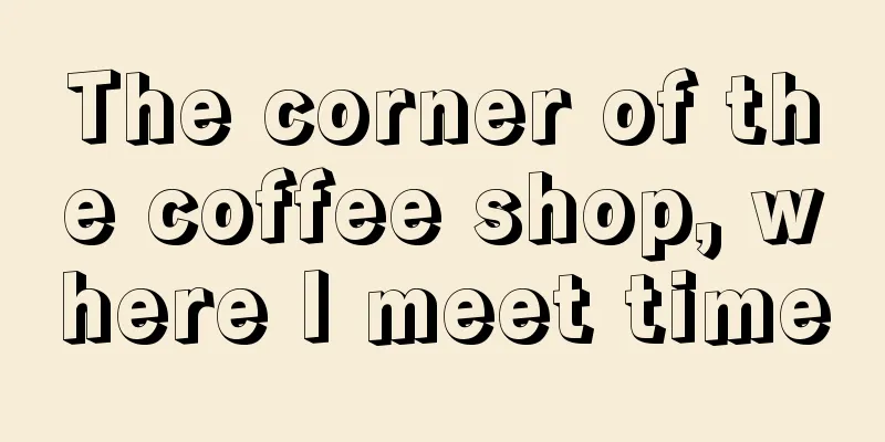 The corner of the coffee shop, where I meet time