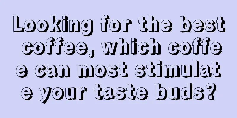 Looking for the best coffee, which coffee can most stimulate your taste buds?