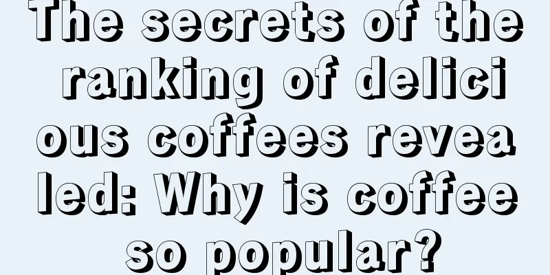 The secrets of the ranking of delicious coffees revealed: Why is coffee so popular?