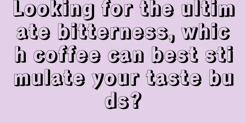 Looking for the ultimate bitterness, which coffee can best stimulate your taste buds?